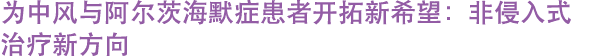为中风与阿尔茨海默症患者开拓新希望：非侵入式治疗新方向