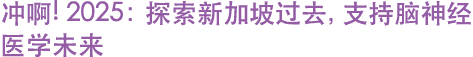 冲啊! 2025：探索新加坡过去，支持脑神经医学未来