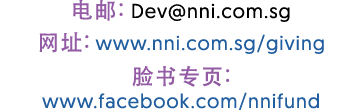 电邮: Dev@nni.com.sg 网址: www.nni.com.sg/giving 脸书专页: www.facebook.com/nnifund