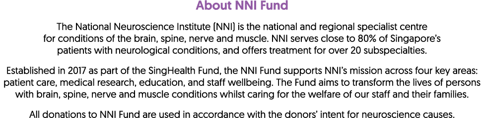 About NNI Fund The National Neuroscience Institute (NNI) is the national and regional specialist centre for condition...