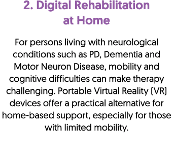 2. Digital Rehabilitation at Home For persons living with neurological conditions such as PD, Dementia and Motor Neur...