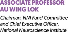 ASSOCIATE PROFESSOR AU WING LOK Chairman, NNI Fund Committee and Chief Executive Officer, National Neuroscience Insti...