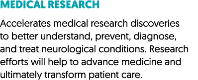 Medical Research Accelerates medical research discoveries to better understand, prevent, diagnose, and treat neurolog...