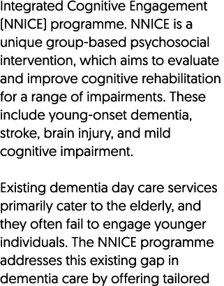Integrated Cognitive Engagement (NNICE) programme. NNICE is a unique group based psychosocial intervention, which aim...